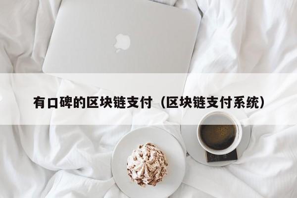 有口碑的区块链支付(区块链支付系统)