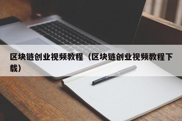 区块链创业视频教程(区块链创业视频教程下载)